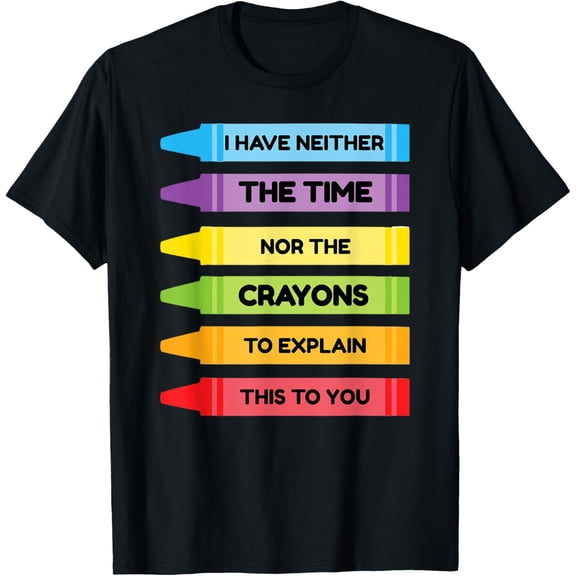 I Have Neither The Time Nor The Crayons To Explain This T-Shirt