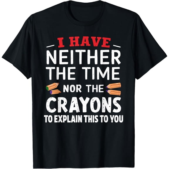 I Have Neither the Time Nor The Crayons To Explain This T-Shirt