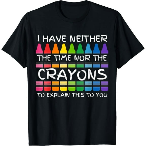 I Have Neither the Time Nor the Crayons to Explain This T-Shirt
