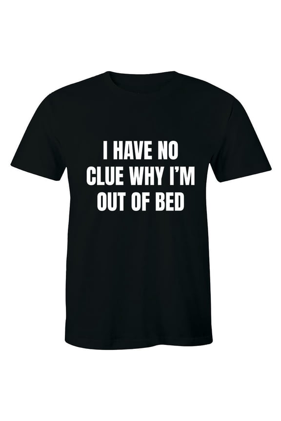 I Have No Clue Why I'M Out Of Bed - Slogan I'M Sleep Shirt Men'S T-Shirt All Size S-5Xl