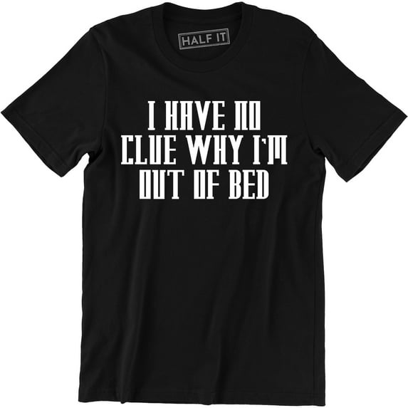 I Have No Clue Why I'm Out Of Bed - Funny Party College Men's T-Shirt