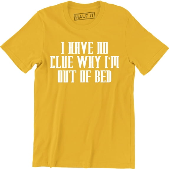 I Have No Clue Why I'm Out Of Bed - Funny Party College Men's T-Shirt