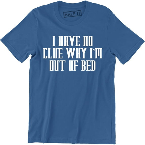 I Have No Clue Why I'm Out Of Bed - Funny Party College Men's T-Shirt