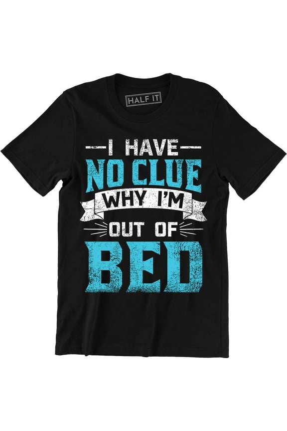 I Have No Clue Why I'm Out Of Bed - Funny Slogan I'm Sleep Men's Tee Shirt