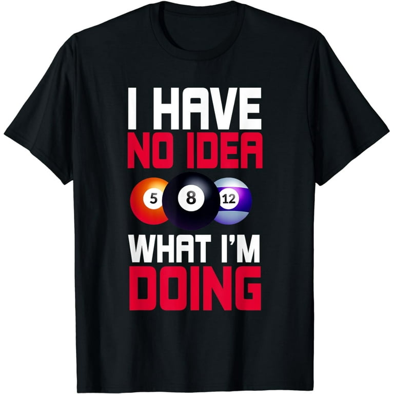 I Have No Idea What I'm Doing Billiards T-Shirt I Have No Idea What I'm Doing Billiards T-Shirt