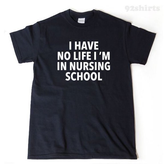 I Have No Life Im in Nursing School Nurse Graphic T Shirt for Men and Women