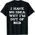 thumbnail image 1 of I Have No idea Why I'm Out Of Bed T-Shirt, 1 of 3