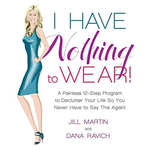 Pre-Owned I Have Nothing To Wear!: A Painless 12-Step Program to Declutter Your Life So You Never Have to Say This Again!, Martin, Jill, Ravich, Dana