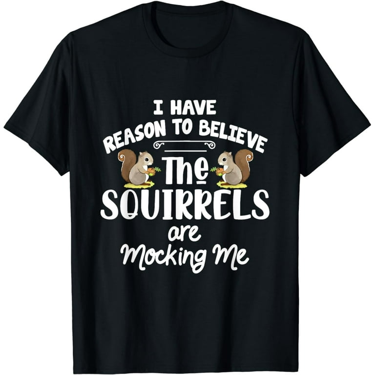 I Have Reason To Believe The Squirrels Are Mocking Me T-Shirt I Have Reason To Believe The Squirrels Are Mocking Me T-Shirt