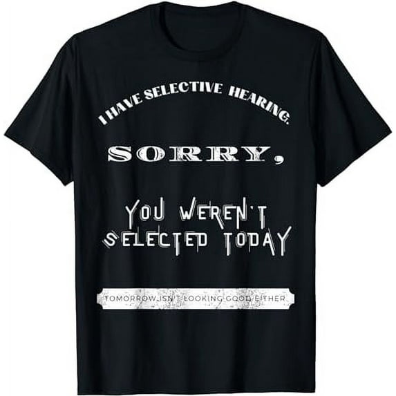 I Have Selective Hearing, Sorry You Weren't Selected Funny black T-Shirt