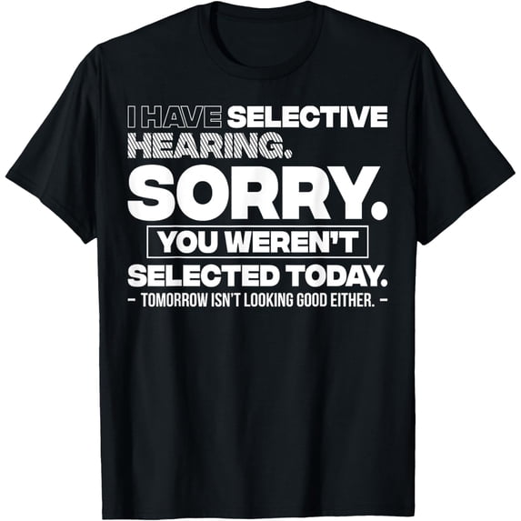 I Have Selective Hearing. Sorry! You Weren't Selected Today T-ShirtMen and women, White Black T-shirt, size: Extra large S-948XL