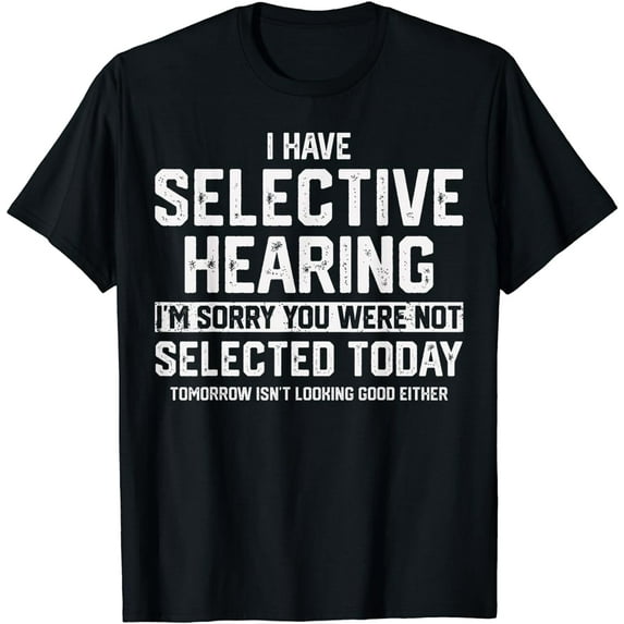 I Have Selective Hearing You Were Not Selected Mens Womens T-Shirt