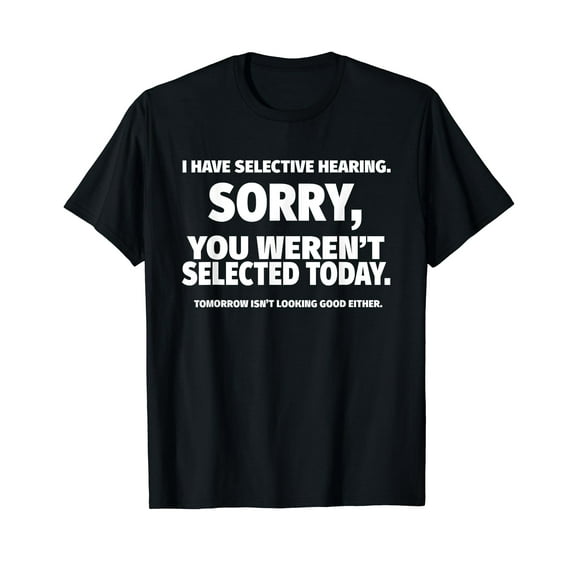 I Have Selective Hearing, You Weren't Selected Short Sleeve T-Shirt Quote Saying Shirts Tee