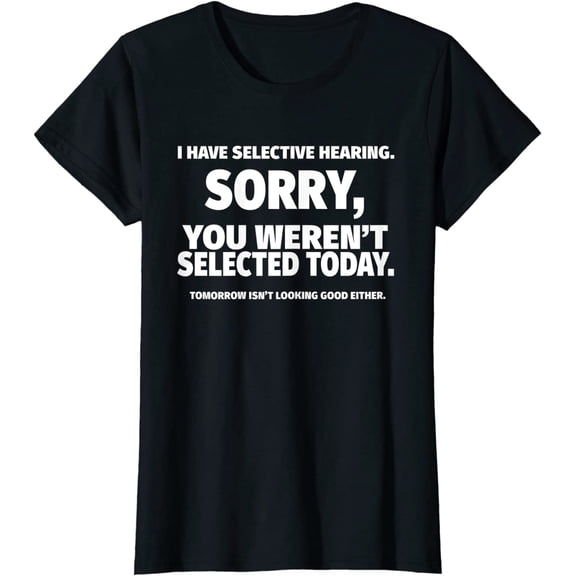 I Have Selective Hearing, You Weren't Selected T-Shirt