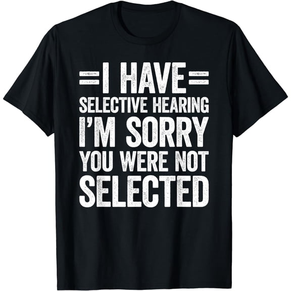 I Have Selective Hearing You Weren't Selected T-Shirt