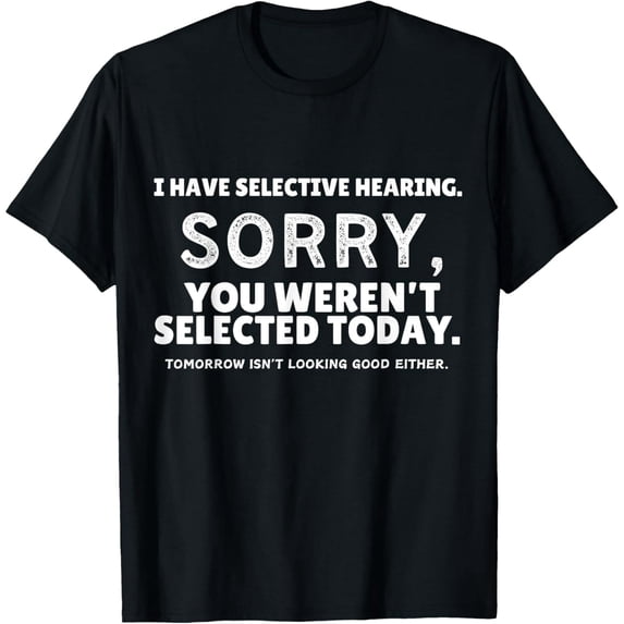 I Have Selective Hearing, You Weren't Selected T-Shirt