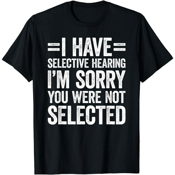 I Have Selective Hearing You Weren't Selected T-Shirt