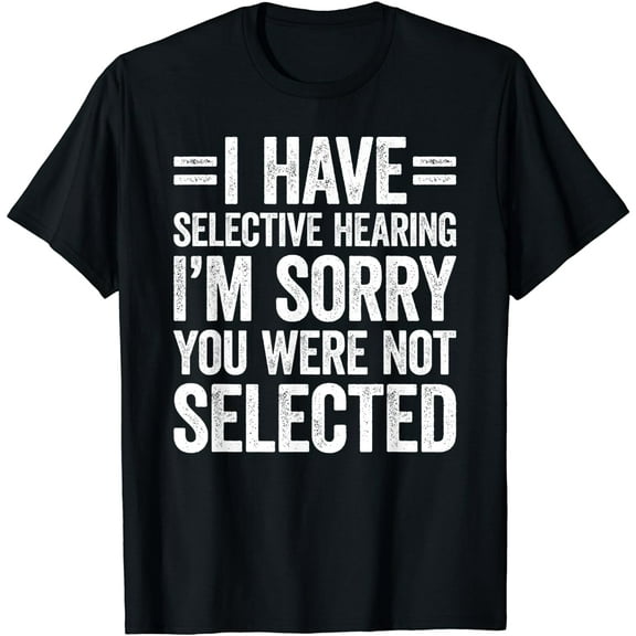 I Have Selective Hearing You Weren't Selected T-Shirt