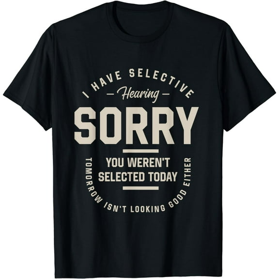 I Have Selective Hearing, You Weren't Selected Today - Funny T-Shirt
