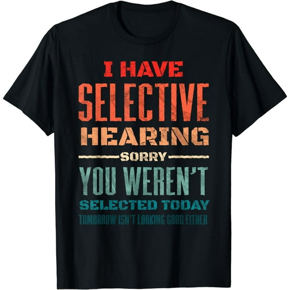 I Have Selective Hearing You Weren't Selected Today T-Shirt