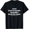 thumbnail image 1 of I Have Selective Hearing You Werent Selected Today Funny T-Shirt, Black Comfortable Breathable Soft Tee, Gift for Men, 1 of 5