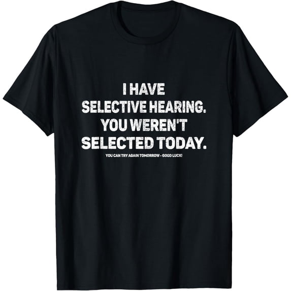 I Have Selective Hearing You Werent Selected Today Funny T-Shirt, Black Comfortable Breathable Soft Tee, Gift for Men