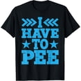 thumbnail image 1 of I Have To Pee ||- T-Shirt, 1 of 5