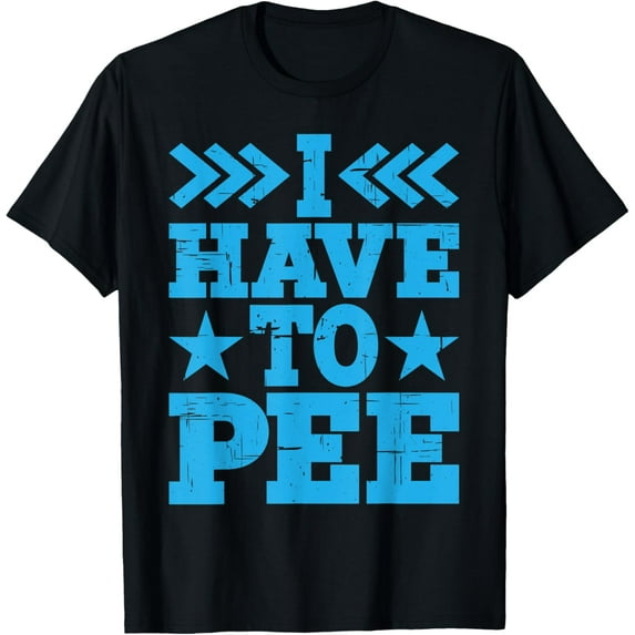 I Have To Pee ||- T-Shirt