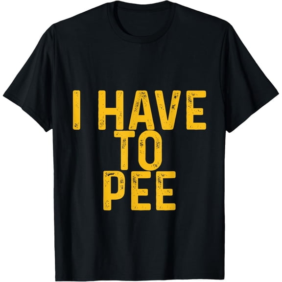 I Have To Pee |- T-Shirt