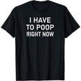 thumbnail image 1 of I Have To Poop Right Now, Funny, Joke, Family T-Shirt, 1 of 3