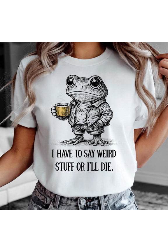 I Have To Say Weird Stuff Or I’ll Die Shirt, Frog Coffee Shirt, Weird Quote T-Shirt, Aesthetic Frog Graphic Tee, Unisex Cotton T-Shirt, Size S-5XL