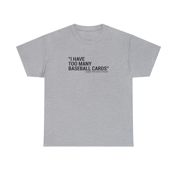 I Have Too Many Baseball Cards - Said No One Ever, Funny Shirt - ID: 2027