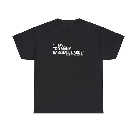 I Have Too Many Baseball Cards - Said No One Ever, Funny Shirt - ID: 2027