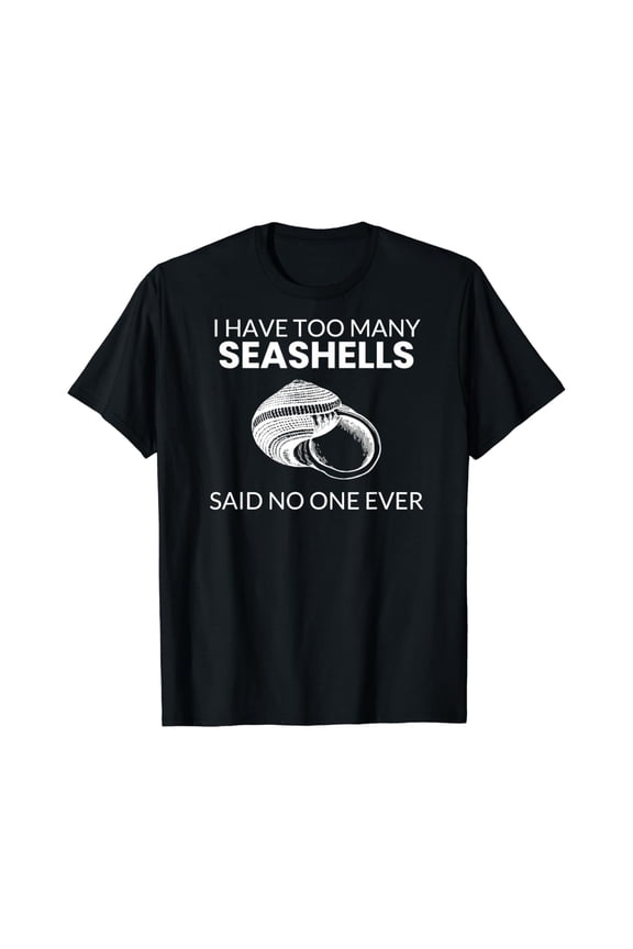 I Have Too Many Seashells Said No One Ever T-Shirt