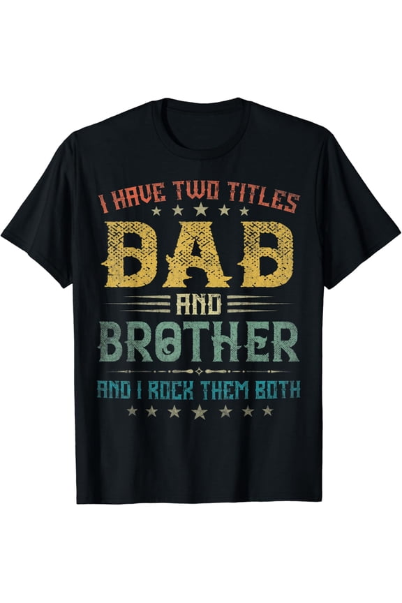 I Have Two Titles Dad And Brother Funny Tee Fathers Day Gift T-Shirt