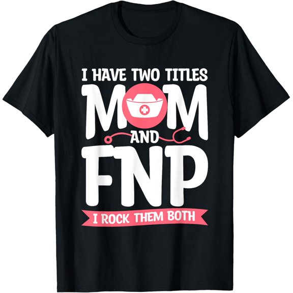 I Have Two Titles Mom And FNP Rock Both Nurse T-shirt