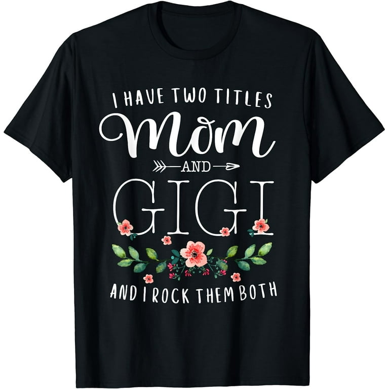I Have Two Titles Mom And Gigi Shirt Floral T-Shirt I Have Two Titles Mom And Gigi Shirt Floral T-Shirt