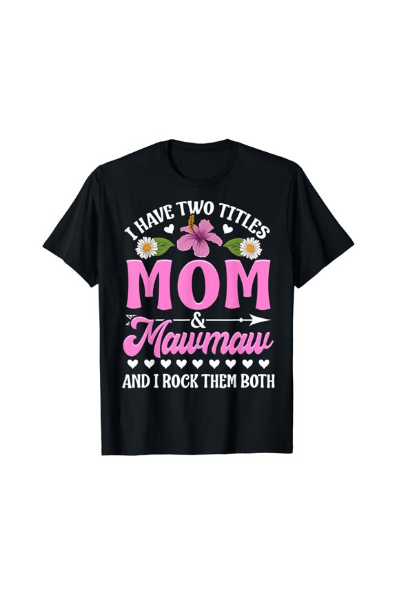 I Have Two Titles Mom And Mawmaw Cute T-Shirt Unisex Full Size S-5XL