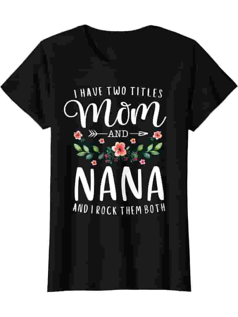 I Have Two Titles Mom And Nana Shirt Floral T-Shirt I Have Two Titles Mom And Nana Shirt Floral T-Shirt
