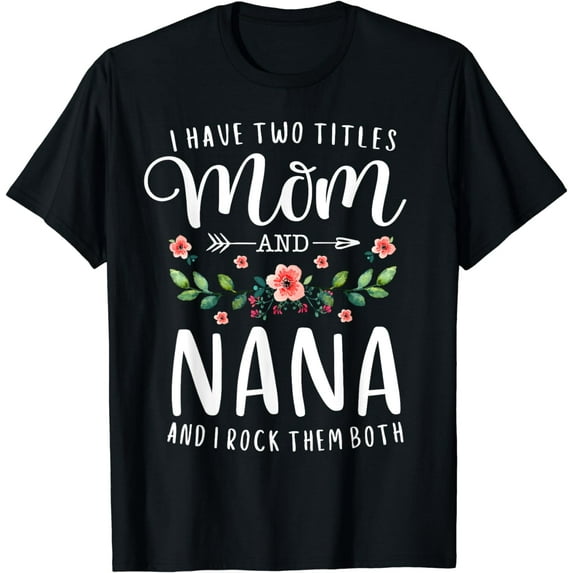I Have Two Titles Mom And Nana I Rock Them Both Floral T-Shirt