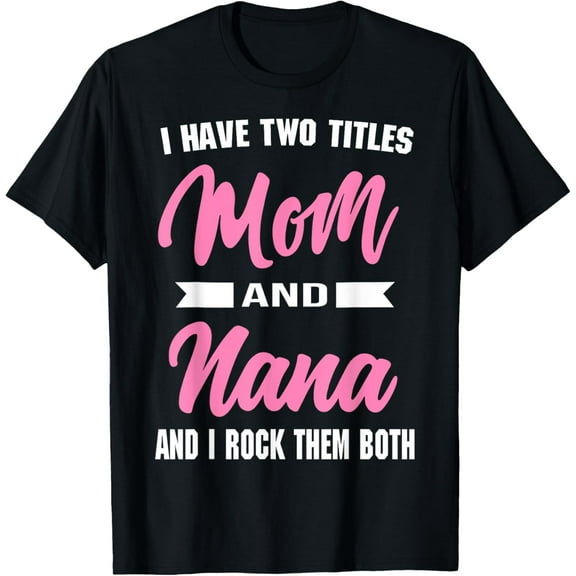 I Have Two Titles Mom And Nana Shirt Mothers Day Gifts T-Shirt