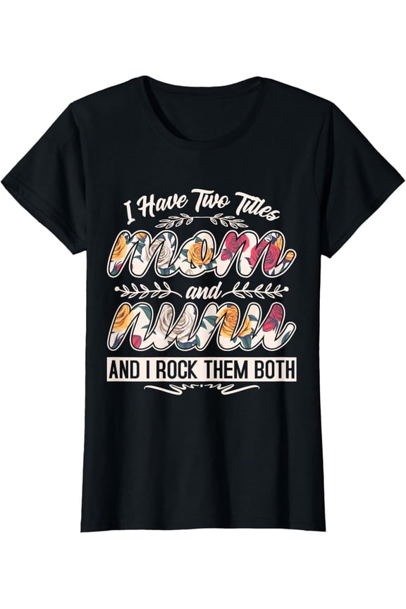 I Have Two Titles Mom And Nunu Floral Shirt Mother'S Day T-Shirt Unisex Full Size S-5XL