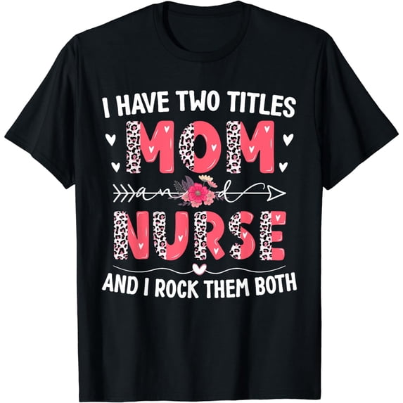 I Have Two Titles Mom And Nurse Leopard Floral Mother's Day T-Shirt