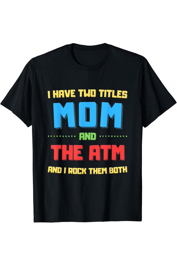 I Have Two Titles: Mom And The Atm T-Shirt Unisex Full Size S-5XL