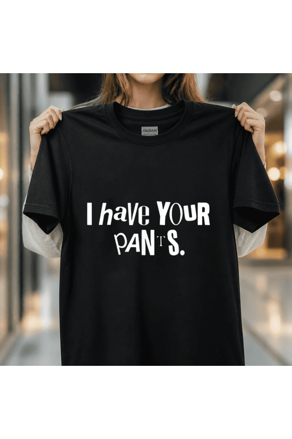 I Have Your Pants Funny Saying Sarcastic Quote Viral Meme Unisex T-Shirt, S - 5XL