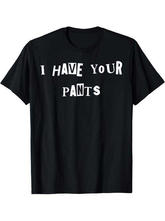 I Have Your Pants Quote Meme T-Shirt