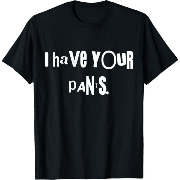 I Have Your Pants Tee Funny Quote Meme Men,Women T-Shirt