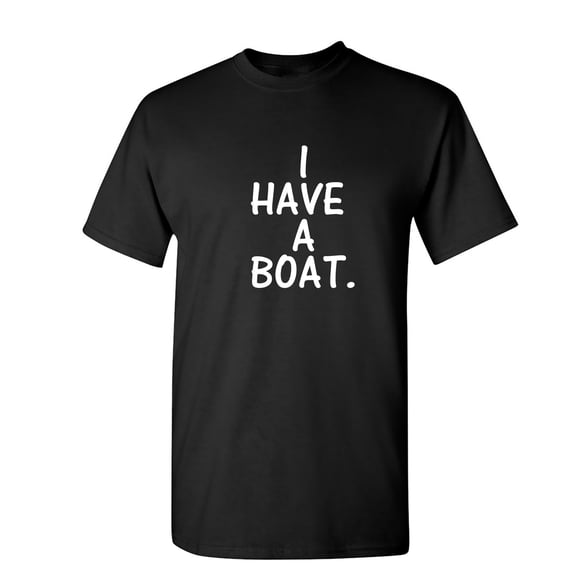 I Have a Boat Sarcastic Humor Graphic Novelty Funny T Shirt