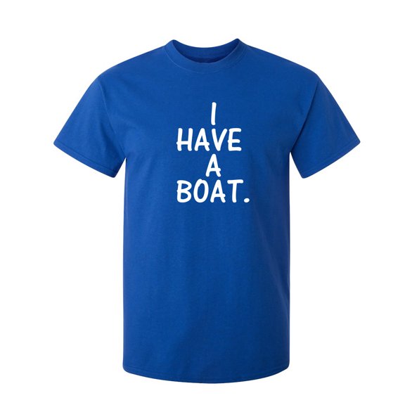 I Have a Boat Sarcastic Humor Graphic Novelty Funny T Shirt