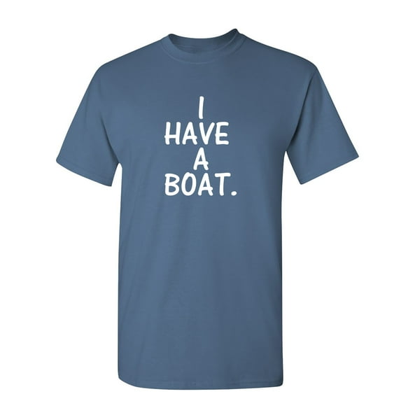 I Have a Boat Sarcastic Humor Graphic Novelty Funny T Shirt